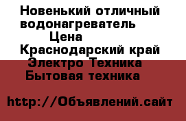 Новенький отличный водонагреватель!!! › Цена ­ 3 000 - Краснодарский край Электро-Техника » Бытовая техника   